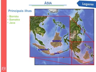 Principais ilhas
• Bornéu
• Samatra
• Java




                             BORNÉU



                   SAMATRA
                             JAVA
 