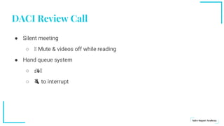DACI Review Call
● Silent meeting
○ 🤫 Mute & videos off while reading
● Hand queue system
○ ☝️✌️🤫
○ 👌 to interrupt
 