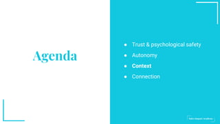 Agenda
● Trust & psychological safety
● Autonomy
● Context
● Connection
 