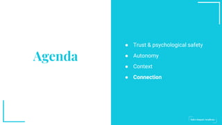 Agenda
● Trust & psychological safety
● Autonomy
● Context
● Connection
 