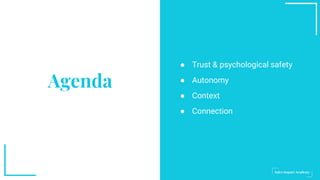 ● Trust & psychological safety
● Autonomy
● Context
● Connection
Agenda
 