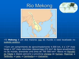 Rio MekongO Mekong é um dos maiores rios do mundo e está localizado no sudeste asiático.