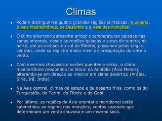 _ Merece destaque o Clima Tropical de Monções, que é característico do continenteMonção (do árabe: موسم (mausim), estação), é a designação dada aos ventos sazonais, em geral associados à alternância entre a estação das chuvas e a estação seca, que ocorrem em grandes áreas das regiões costeiras tropicais e subtropicais. A palavra tem a sua origem na monção do Oceano Índico e sudeste da Ásia, onde o fenômeno é particularmente intenso. A palavra também é usada como nome da estação climática na qual os ventos sopram de sudoeste na Índia e países próximos e que é caracterizada por chuva intensa.OBS: Tipo Am na classificação climática de Köppen-GeigerAzul e Verde Claro: MonçõesClimas Tipo Am
