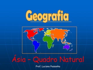 Geografia Ásia – Quadro Natural Prof. Luciano Pessanha 
