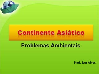 Prof. Igor Alves
Problemas Ambientais
 