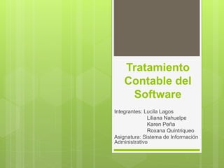 Tratamiento
Contable del
Software
Integrantes: Lucila Lagos
Liliana Nahuelpe
Karen Peña
Roxana Quintriqueo
Asignatura: Sistema de Información
Administrativo
 