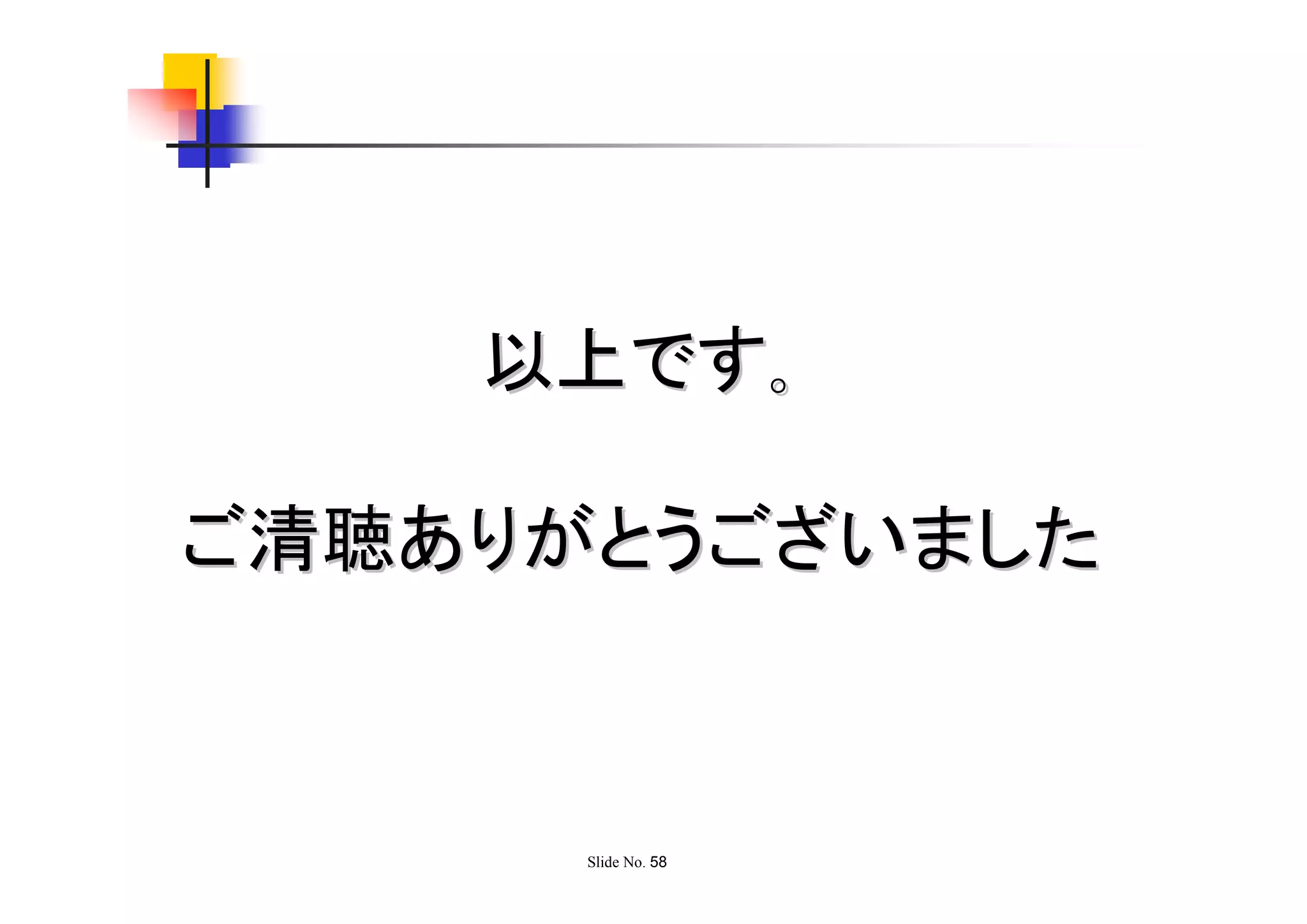 以上です｡

ご清聴ありがとうございました



      Slide No. 58
 