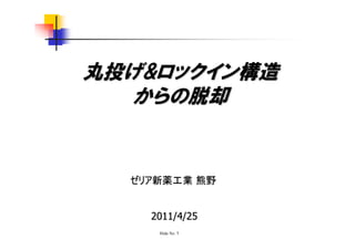 丸投げ&ロックイン構造
   からの脱却


  ゼリア新薬工業 熊野


    2011/4/25
     Slide No. 1
 
