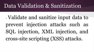 Data Validation & Sanitization
- Validate and sanitize input data to
prevent injection attacks such as
SQL injection, XML injection, and
cross-site scripting (XSS) attacks.
 