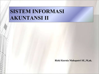 SISTEM INFORMASI
AKUNTANSI II
Rizki Kurnia Mahaputri SE,.M,ak.
 