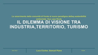SIAA 2021 ROMA
Luca Ciurleo, Samuel Piana
IL DILEMMA DI VISIONE TRA
INDUSTRIA,TERRITORIO, TURISMO
Lo smarrimento della com...