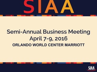 SIAA
Semi-Annual Business Meeting
April 7-9, 2016
ORLANDO WORLD CENTER MARRIOTT
 