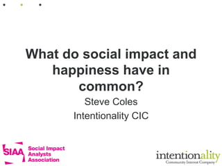 What do social impact and
happiness have in
common?
Steve Coles
Intentionality CIC

 