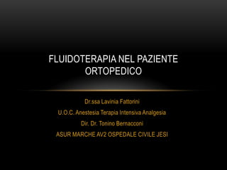 FLUIDOTERAPIA NEL PAZIENTE
ORTOPEDICO
Dr.ssa Lavinia Fattorini
U.O.C. Anestesia Terapia Intensiva Analgesia
Dir. Dr. Tonino Bernacconi
ASUR MARCHE AV2 OSPEDALE CIVILE JESI

 