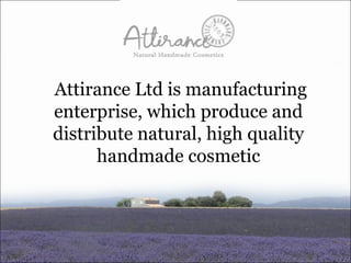 Attirance Ltd is a manufacturing enterprise, which produces and distributes natural, high quality handmade cosmetics 