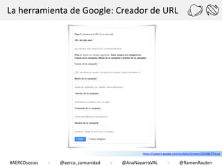 La herramienta de Google: Creador de URL

https://support.google.com/analytics/answer/1033867?hl=es

#AERCOsocios

-

@aerco_comunidad

-

@AnaNavarroVAL

-

@RamonRauten

 