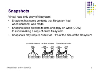 SIAD 2023/2024 © PS/TC DEI/FCTUC 6
Snapshots
Virtual read-only copy of filesystem
• Snapshot has same contents that filesystem had
when snapshot was made.
• Snapshot uses pointers to data and copy-on-write (COW)
to avoid making a copy of entire filesystem.
• Snapshots may require as few as ~1% of the size of the filesystem
 