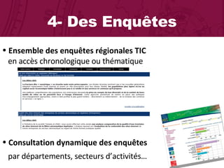 4- Des Enquêtes Ensemble des enquêtes régionales TIC    en accès chronologique ou thématique  Consultation dynamique des enquêtes    par départements, secteurs d’activités… 