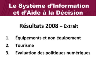 Le Système d’Information et d’Aide à la Décision Résultats 2008  – Extrait Équipements et non équipement Tourisme Evaluation des politiques numériques 