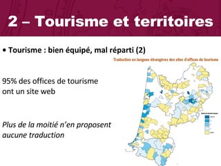 2 – Tourisme et territoires •  Tourisme : bien équipé, mal réparti (2)  95% des offices de tourisme  ont un site web  Plus de la moitié n’en proposent aucune traduction 