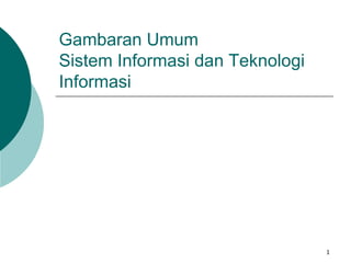 1
Gambaran Umum
Sistem Informasi dan Teknologi
Informasi
 