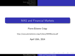 Introduction
Multi-Agent Systems
Stylized Facts
Conclusion
MAS and Financial Markets
Pierre-Étienne Crépy
http://www.pierreetienne.crepy.fr/docs/SMABourse.pdf
April 10th, 2014
Pierre-Étienne Crépy MAS and Financial Markets
 