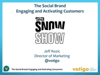 The Social Brand
    Engaging and Activating Customers




                            Jeff Rozic
                      Director of Marketing
                            @votigo

The Social Brand: Engaging and Activating Consumers
 