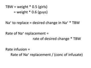 TBW = weight * 0.5 (girls)
    = weight * 0.6 (guys)

Na+ to replace = desired change in Na+ * TBW

Rate of Na+ replacement =
                 rate of desired change * TBW

Rate infusion =
   Rate of Na+ replacement / (conc of infusate)
 