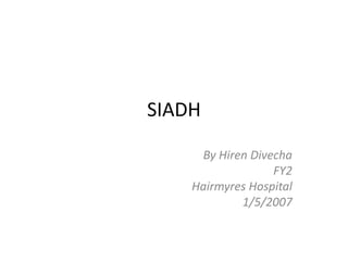 SIADH

     By Hiren Divecha
                  FY2
    Hairmyres Hospital
            1/5/2007
 