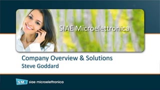 SIAE Microelettronica
Company Overview & Solutions
Steve Goddard
 