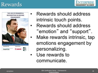 Rewards
• Rewards should address
intrinsic touch points.
• Rewards should address
“emotion” and “support”.
• Make rewards intrinsic, tap
emotions engagement by
personalizing.
• Use rewards to
communicate.
30EEA Certification Series – Collaboration &
Innovation
9/10/2014 EEA Certification Series – Framework &
Implementation
4/14/2014 30
 