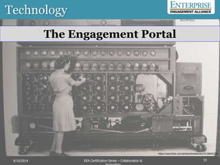 Technology
33
The Engagement Portal
https://www.flickr.com/photos/brewbooks/3318600273/
EEA Certification Series – Collaboration &9/10/2014
 