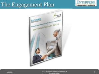 The Engagement Plan
7EEA Certification Series – Collaboration &
Innovation
9/10/2014 EEA Certification Series – Framework &
Implementation
4/14/2014 7
 