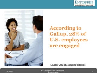 According to
Gallup, 28% of
U.S. employees
are engaged
Source: Gallup Management Journal
9EEA Certification Series – Collaboration &
Innovation
9/10/2014 EEA Certification Series – Framework &
Implementation
4/14/2014 9
 