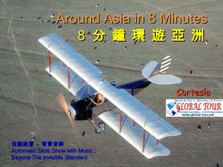 Around Asia in 8 Minutes
                    8 分 鐘 環 遊 亞 洲



                                    Cortesía




自動換頁 - 背景音樂
Automatic Slide Show with Music ;
Beyond The Invisible (Bandari)
 