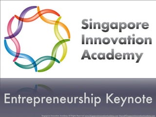 Entrepreneurship Keynote
      Singapore Innovation Academy All Rights Reserved www.SingaporeInnovationAcademy.com Manoj@SingaporeInnovationAcademy.com
 