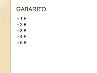 GABARITO
 1.E
 2.B
 3.B
 4.E
 5.B
 