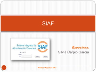 SIAF



                                       Expositora:
                              Silvia Carpio García



1   Profesor Napoleón Vilca
 