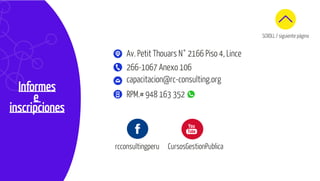 Informes
e
inscripciones
rcconsultingperu CursosGestionPublica
capacitacion@rc-consulting.org
266-1067 Anexo 106
RPM.# 948 163 352
Av. Petit Thouars N° 2166 Piso 4, Lince
SCROLL / siguiente página
 