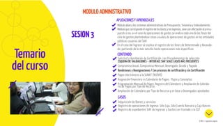 SESION3
ESCUELA DE GOBIERNO Y GESTIÓN PÚBLICA
Temario
del curso
APLICACIONES Y APRENDIZAJES
CONTENIDO
Módulo abarca los sistemas administrativos de Presupuesto, Tesorería y Endeudamiento.
Módulo que corresponde el registro de los Gasto y los Ingresos, sean con afectación al presu-
puesto o no, en el caso de operaciones de gastos se analiza cada una de las fases del
ciclo de gastos planteándose casos usuales de operaciones de gastos en las entidades
públicas usuarias del SIAF.
En el caso del Ingreso se explica el registro de las fases de Determinado y Recauda-
do, partiendo de lo más sencillo hasta operaciones más específicas
Solicitud y Aprobación de Certificación con Procedimientos de selección:
ESQUEMA DE VALIDACIONES – INTERFACE SIAF SEACE CASOS MÁS FRECUENTES
Compromiso Anual, Compromiso Mensual, Devengado, Girado y Pagado
Rendiciones y Reasignaciones / Con procesos de certificación y sin Certificación
Pagos electrónicos a la SUNAT (NUEVO)
Asignación Financiera vs Calendario de Pagos: Flujos y Conceptos
Programación Mensual de Pagos: Registro del Calendario y Ampliación de Calenda-
rio de Pagos por Tipo de Recurso
Ampliación de Calendario por Tipo de Recurso y en base a Devengados aprobados
CASOS
Adquisición de Bienes y servicios
Registro de operaciones de Ingreso: Sólo Caja, Sólo Cuenta Bancaria y Caja Bancos
Registro de expedientes SIAF de Ingresos y Gastos con traslado a la CUT
SCROLL / siguiente página
MODULO ADMINISTRATIVO
 