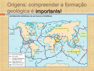 Origens: compreender a formação
geológica é importante!importante!
 