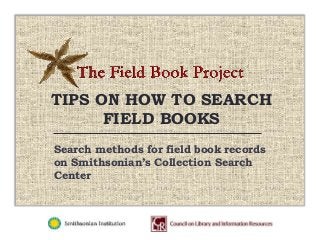 TIPS ON HOW TO SEARCH
FIELD BOOKS
Search methods for field book records
on Smithsonian’s Collection Search
Center
 