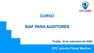 SIAF PARA AUDITORES
CURSO
Trujillo, 10 de setiembre del 2020.
CPC Jobvito Flores Mariños
 