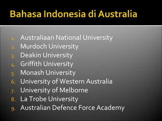 Australiaan National University Murdoch University Deakin University Griffith University Monash University University of Western Australia University of Melborne La Trobe University Australian Defence Force Academy 