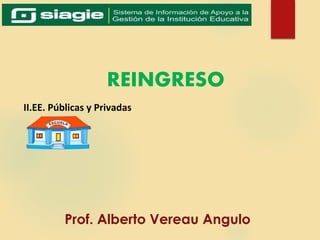 REINGRESO
Prof. Alberto Vereau Angulo
II.EE. Públicas y Privadas
 