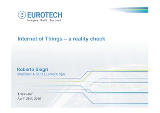 Internet of Things – a reality check
Triest-IoT
April 29th, 2016
Roberto Siagri
Chairman & CEO Eurotech Spa
 