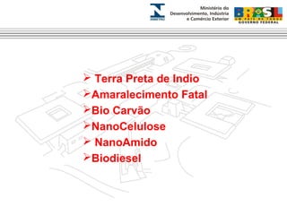  Terra Preta de Indio 
Amaralecimento Fatal 
Bio Carvão 
NanoCelulose 
 NanoAmido 
Biodiesel 
 
