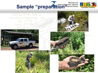 Sample “preparation” 
Samples from Balbina 
Presidente Figueiredo, AM 
Lat. 1º 54’ S 
Long. 59º 28’ W 
altitude de 60 m. 
 