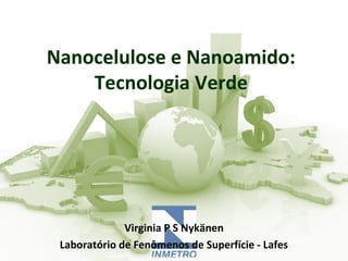 Nanocelulose e Nanoamido: 
Tecnologia Verde 
Virginia P S Nykänen 
Laboratório de Fenômenos de Superfície - Lafes 
 