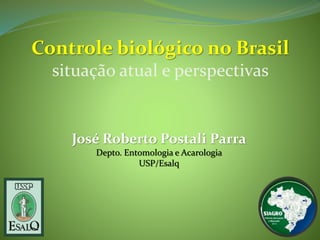 Controle biológico no Brasil 
situação atual e perspectivas 
José Roberto Postali Parra 
Depto. Entomologia e Acarologia 
USP/Esalq 
 